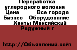 Переработка углеродного волокна › Цена ­ 100 - Все города Бизнес » Оборудование   . Ханты-Мансийский,Радужный г.